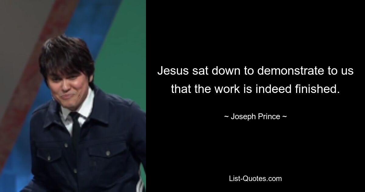 Jesus sat down to demonstrate to us that the work is indeed finished. — © Joseph Prince