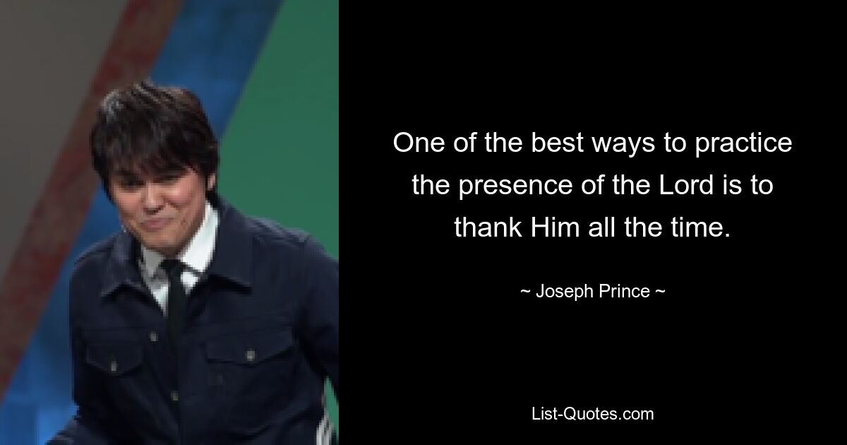 One of the best ways to practice the presence of the Lord is to thank Him all the time. — © Joseph Prince