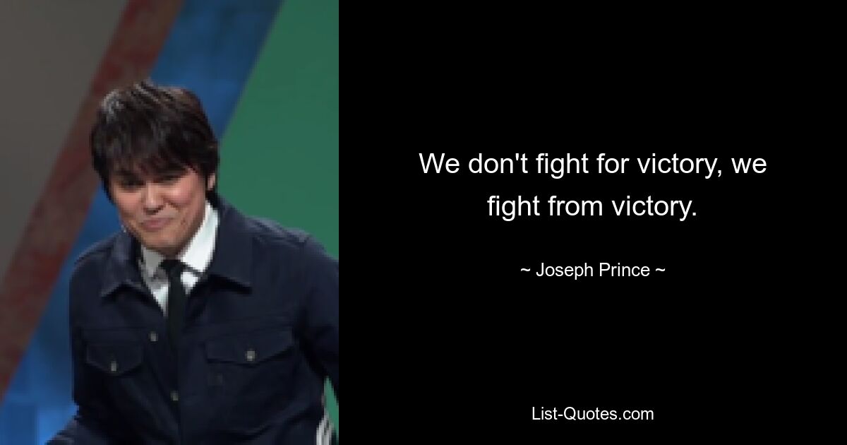 We don't fight for victory, we fight from victory. — © Joseph Prince