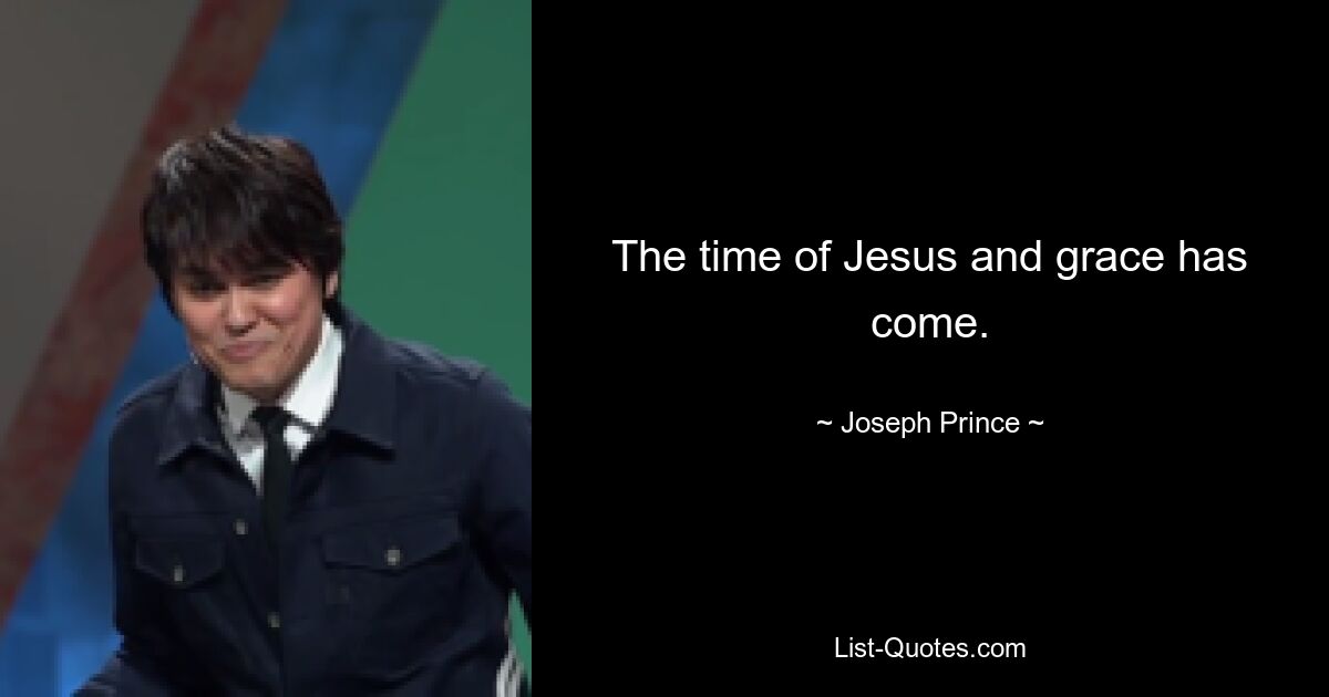 The time of Jesus and grace has come. — © Joseph Prince