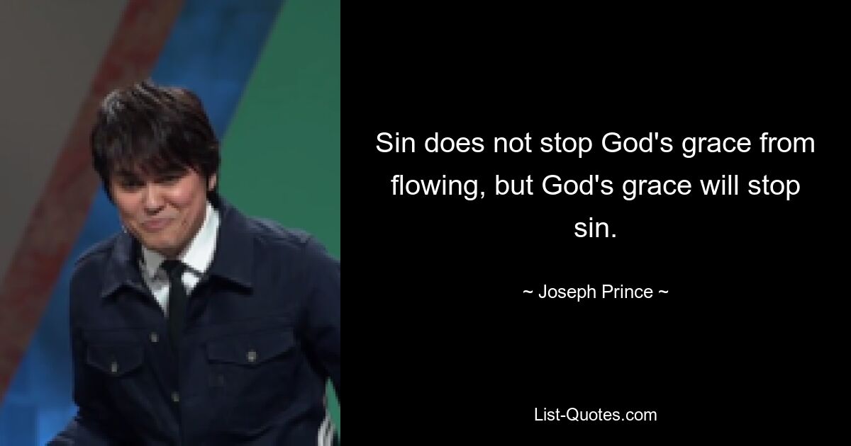 Sin does not stop God's grace from flowing, but God's grace will stop sin. — © Joseph Prince