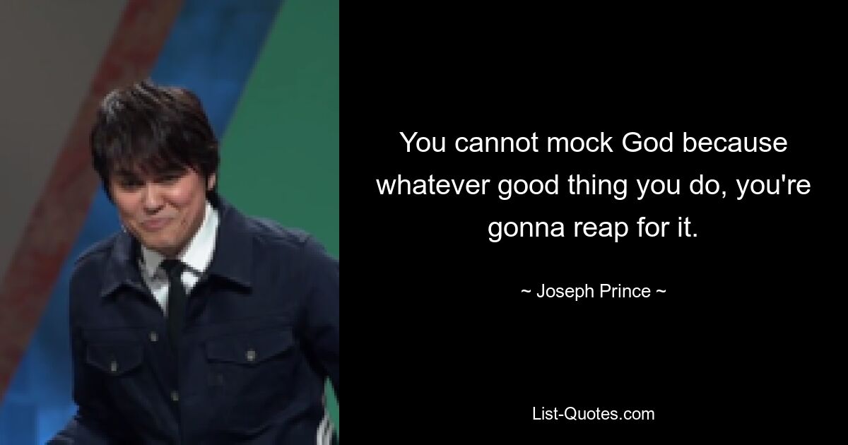 You cannot mock God because whatever good thing you do, you're gonna reap for it. — © Joseph Prince