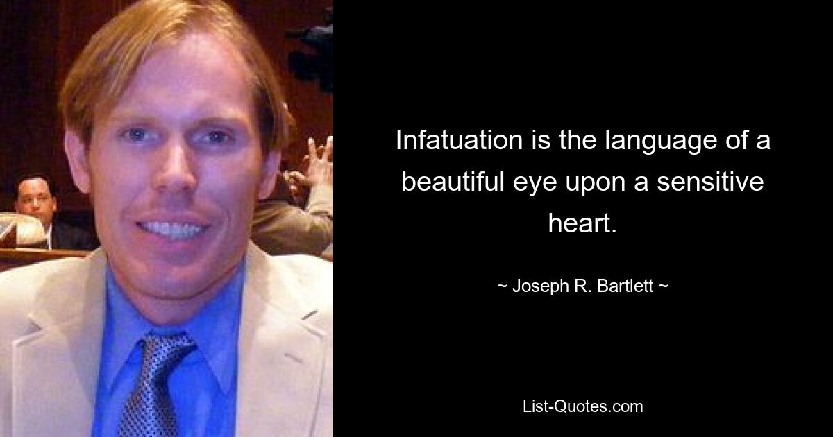 Infatuation is the language of a beautiful eye upon a sensitive heart. — © Joseph R. Bartlett