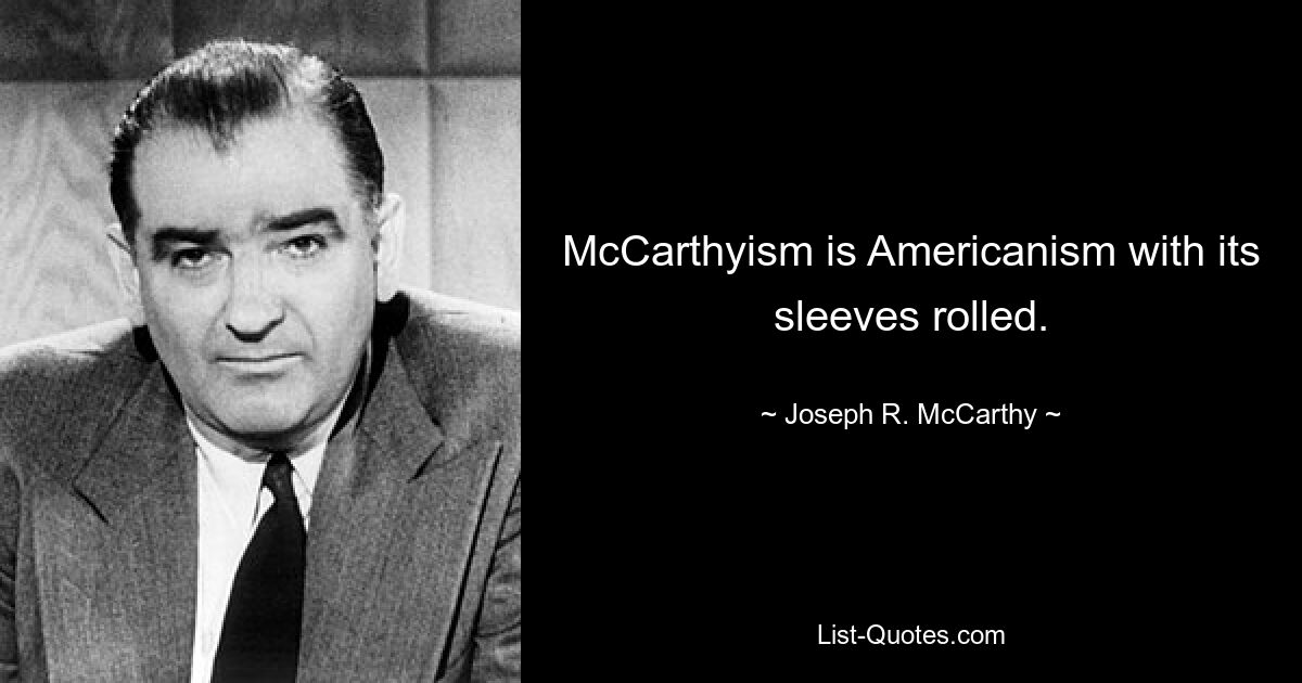 McCarthyism is Americanism with its sleeves rolled. — © Joseph R. McCarthy