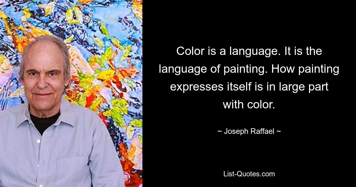 Color is a language. It is the language of painting. How painting expresses itself is in large part with color. — © Joseph Raffael