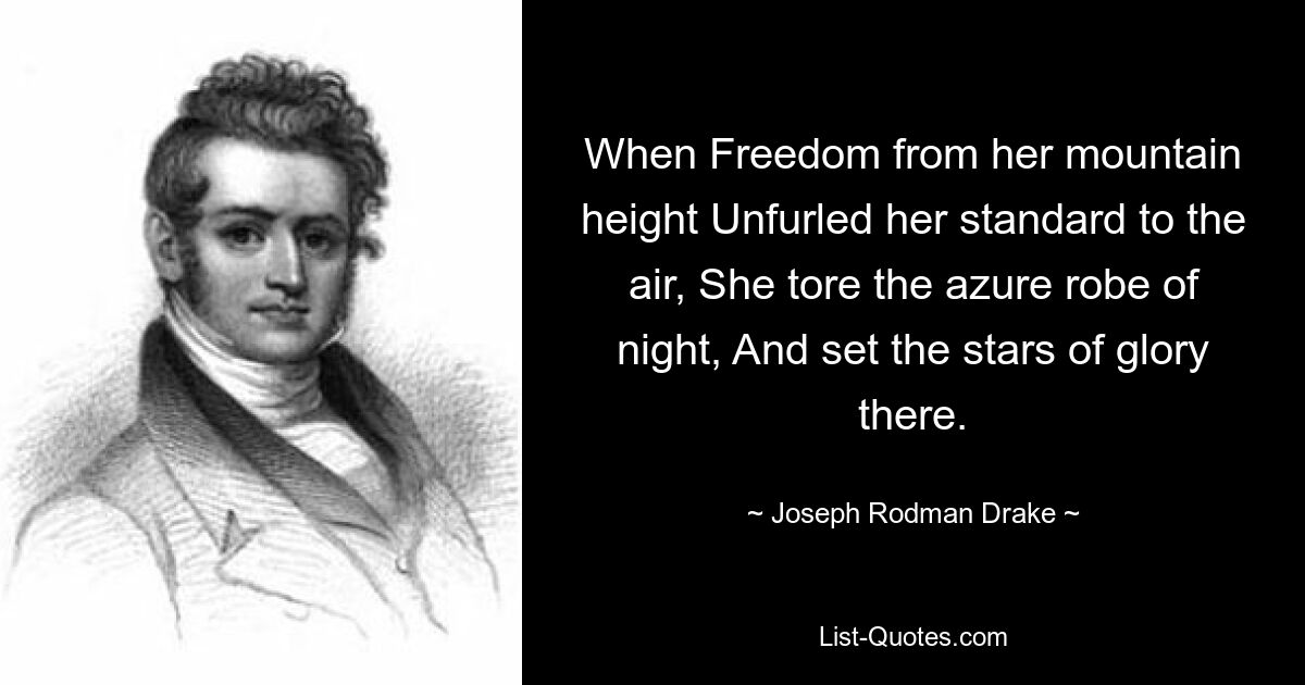 When Freedom from her mountain height Unfurled her standard to the air, She tore the azure robe of night, And set the stars of glory there. — © Joseph Rodman Drake