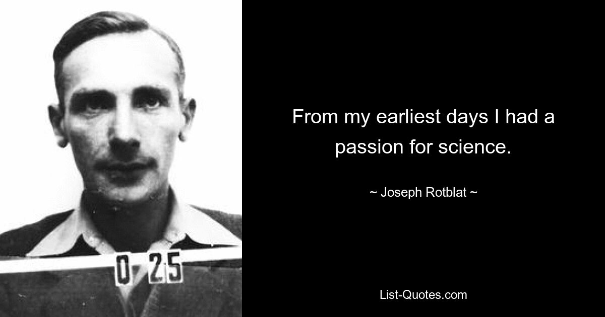 From my earliest days I had a passion for science. — © Joseph Rotblat