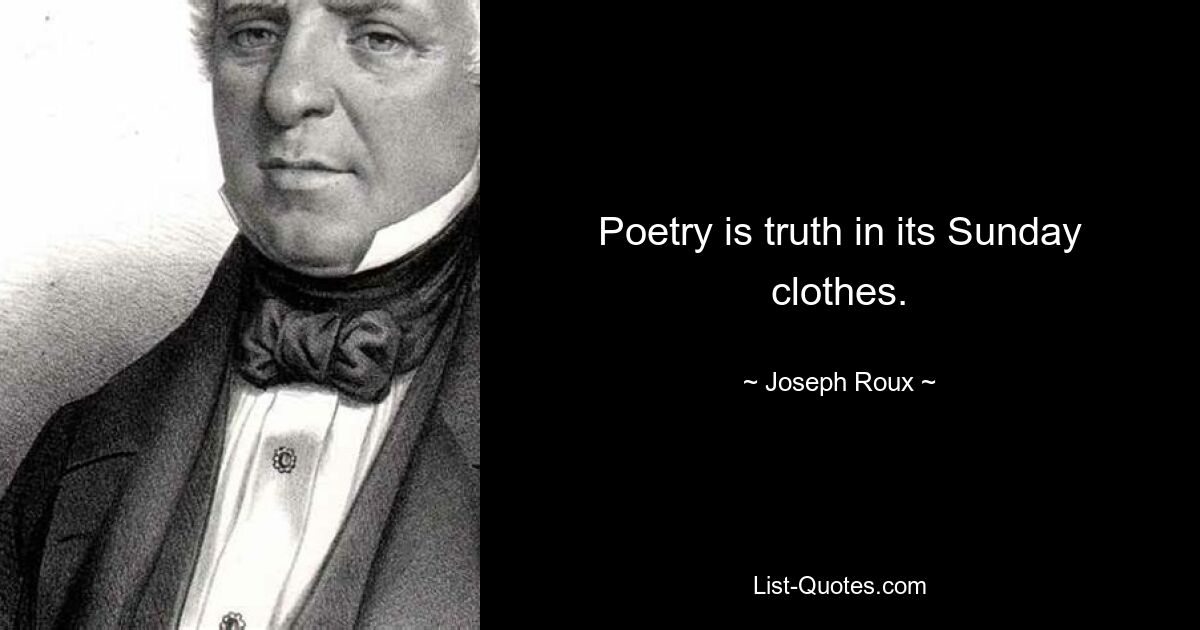 Poetry is truth in its Sunday clothes. — © Joseph Roux