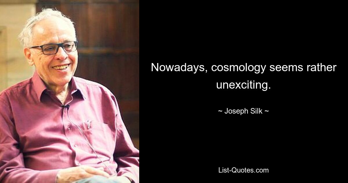 Nowadays, cosmology seems rather unexciting. — © Joseph Silk