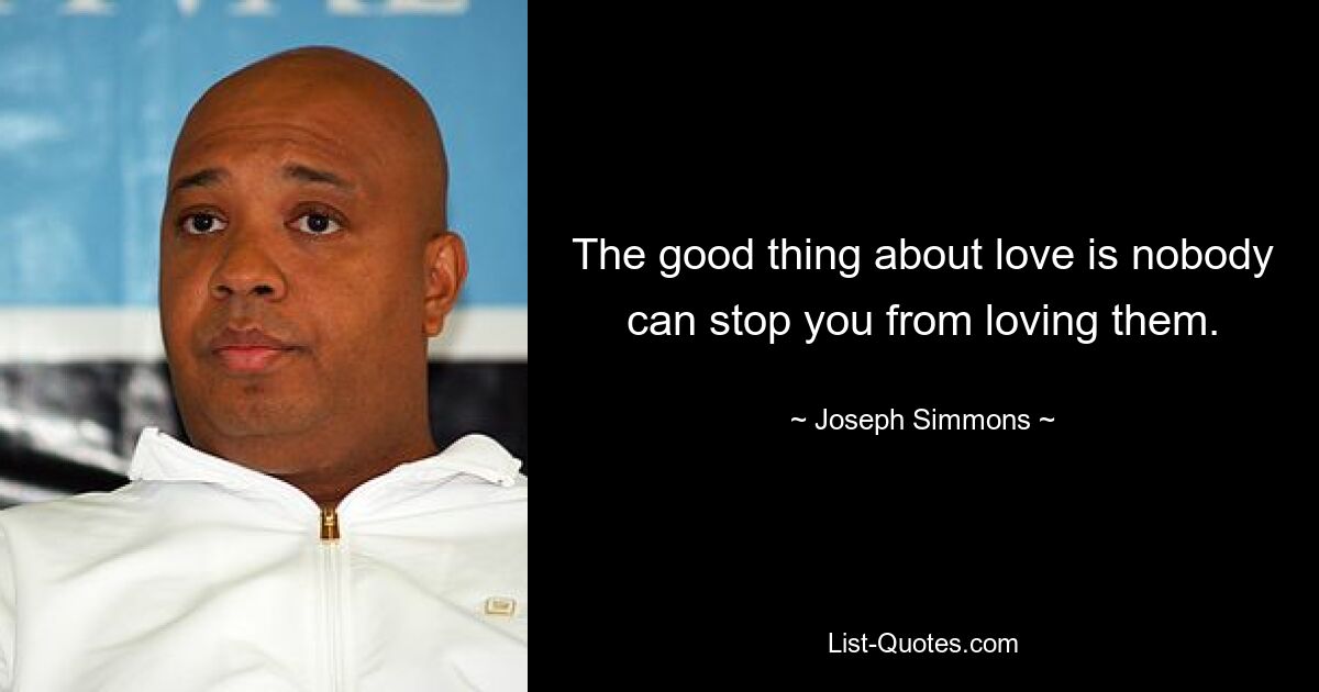 The good thing about love is nobody can stop you from loving them. — © Joseph Simmons