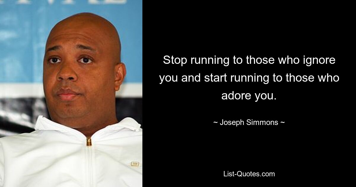 Stop running to those who ignore you and start running to those who adore you. — © Joseph Simmons