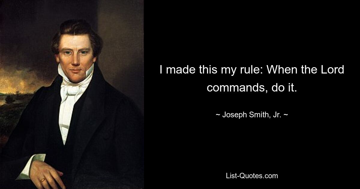 I made this my rule: When the Lord commands, do it. — © Joseph Smith, Jr.