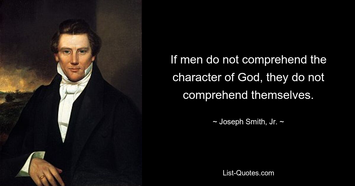 If men do not comprehend the character of God, they do not comprehend themselves. — © Joseph Smith, Jr.