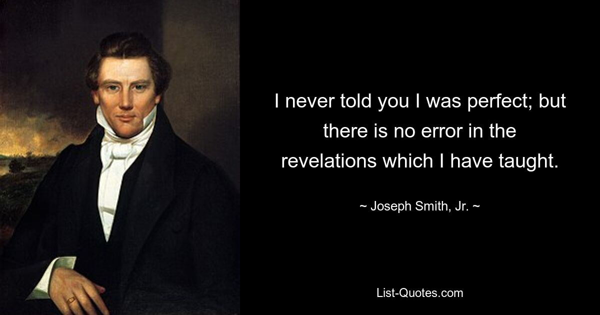 I never told you I was perfect; but there is no error in the revelations which I have taught. — © Joseph Smith, Jr.