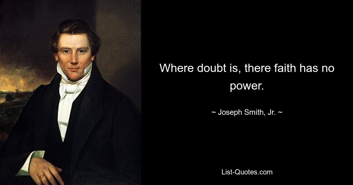 Where doubt is, there faith has no power. — © Joseph Smith, Jr.