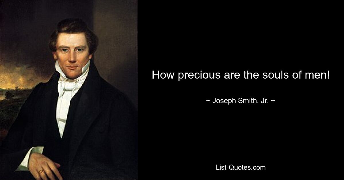 How precious are the souls of men! — © Joseph Smith, Jr.