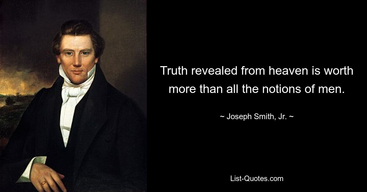 Truth revealed from heaven is worth more than all the notions of men. — © Joseph Smith, Jr.