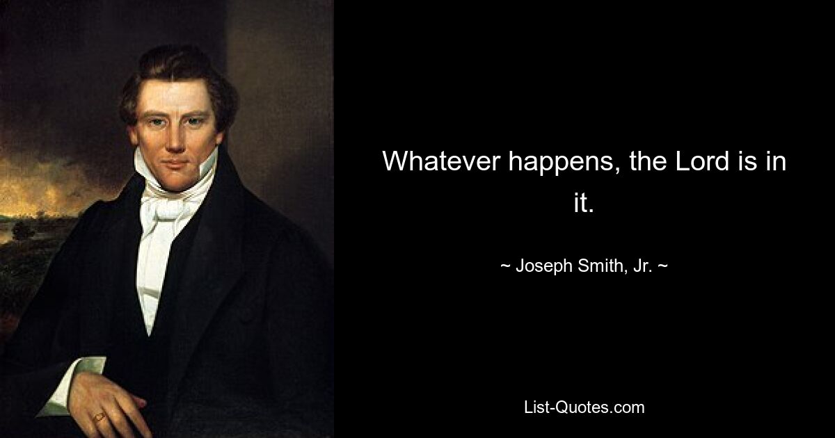 Whatever happens, the Lord is in it. — © Joseph Smith, Jr.