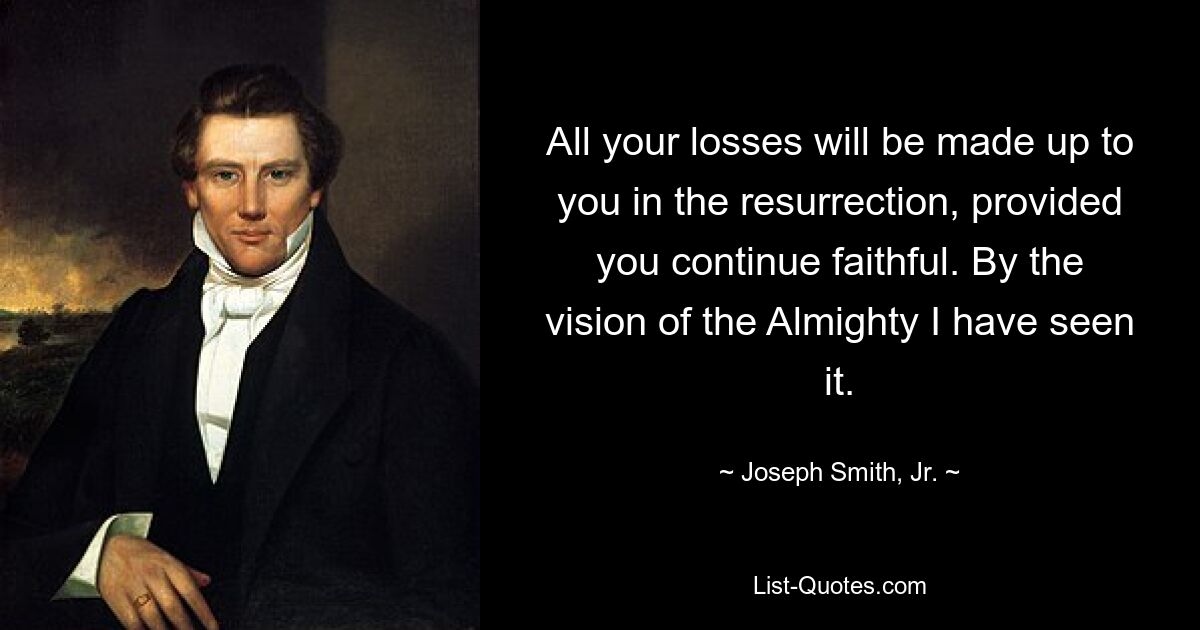 All your losses will be made up to you in the resurrection, provided you continue faithful. By the vision of the Almighty I have seen it. — © Joseph Smith, Jr.