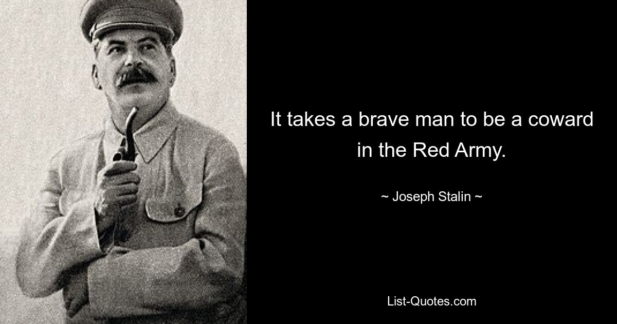 It takes a brave man to be a coward in the Red Army. — © Joseph Stalin