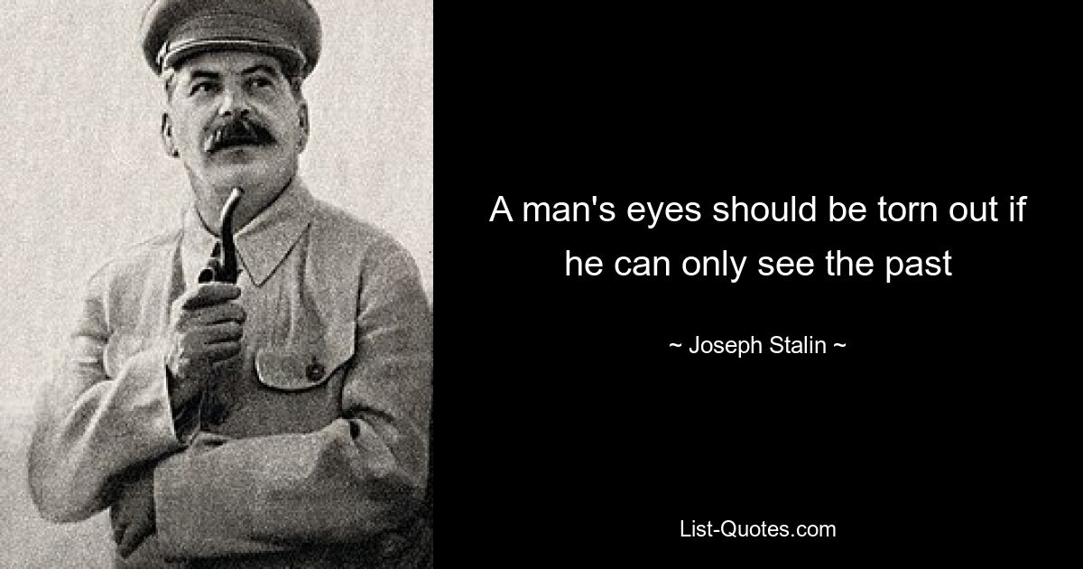 A man's eyes should be torn out if he can only see the past — © Joseph Stalin