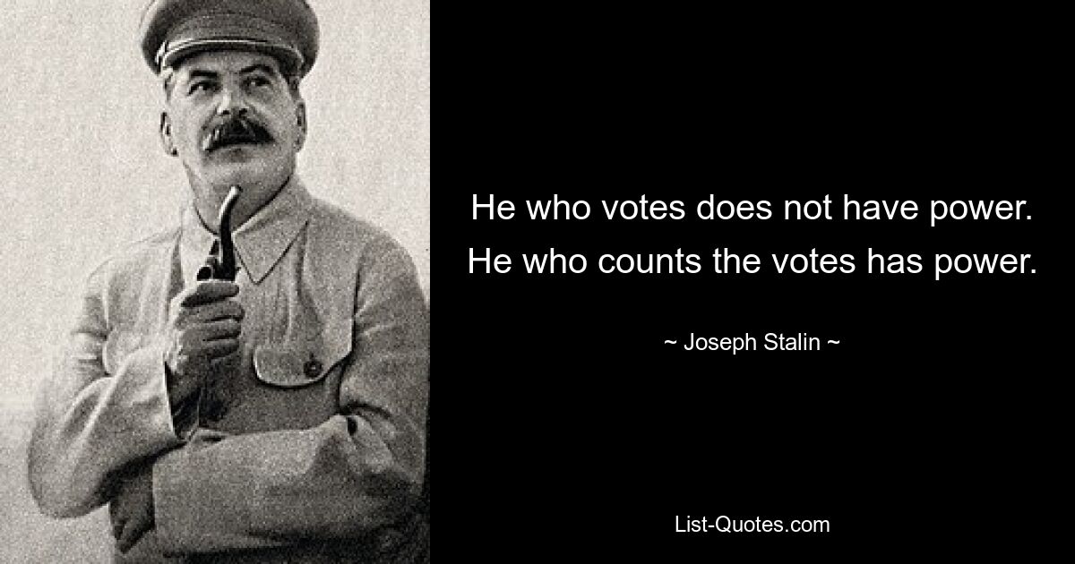Тот, кто голосует, не имеет власти. Тот, кто считает голоса, имеет власть. — © Иосиф Сталин