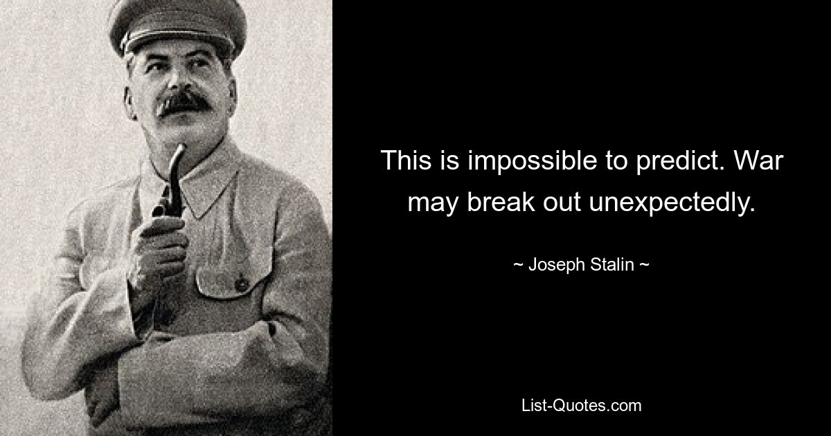 This is impossible to predict. War may break out unexpectedly. — © Joseph Stalin