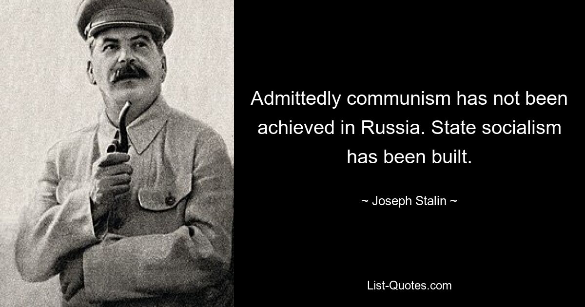 Admittedly communism has not been achieved in Russia. State socialism has been built. — © Joseph Stalin