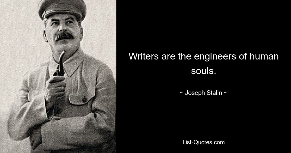 Writers are the engineers of human souls. — © Joseph Stalin