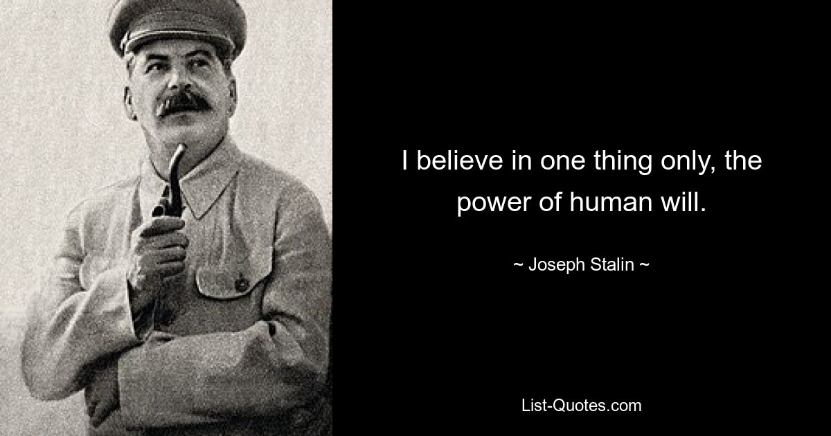 I believe in one thing only, the power of human will. — © Joseph Stalin