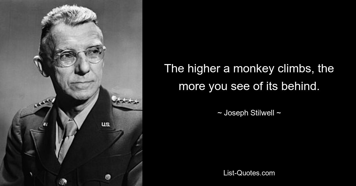 The higher a monkey climbs, the more you see of its behind. — © Joseph Stilwell