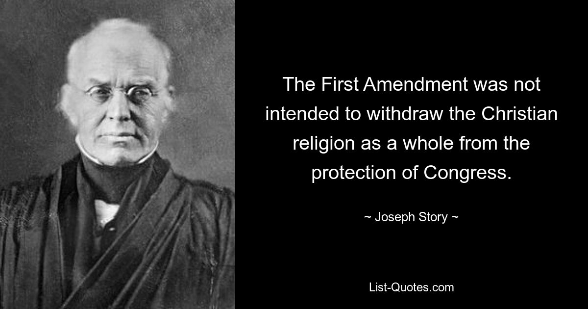 The First Amendment was not intended to withdraw the Christian religion as a whole from the protection of Congress. — © Joseph Story