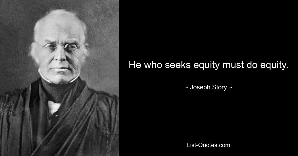 He who seeks equity must do equity. — © Joseph Story