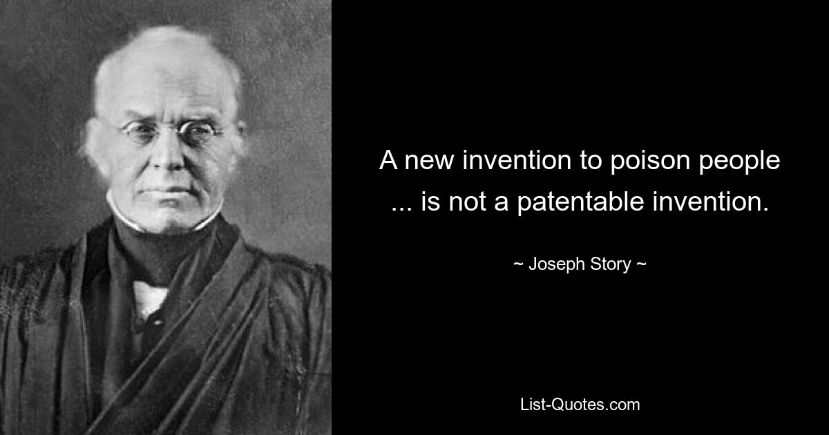 A new invention to poison people ... is not a patentable invention. — © Joseph Story