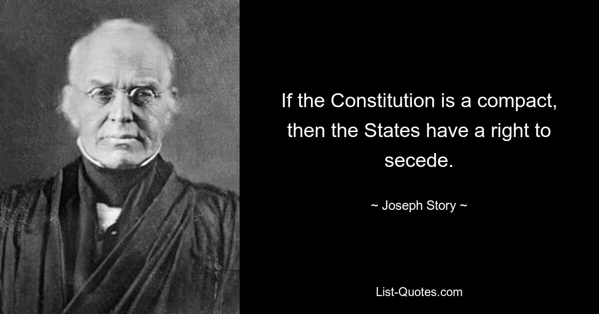 If the Constitution is a compact, then the States have a right to secede. — © Joseph Story