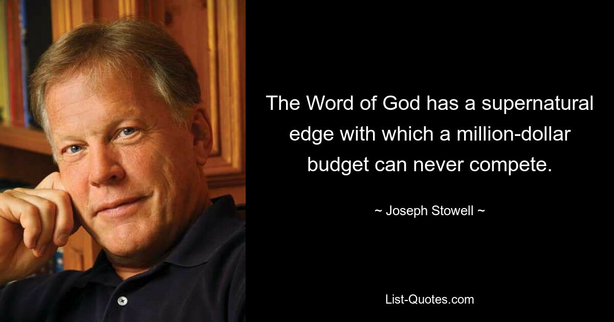 The Word of God has a supernatural edge with which a million-dollar budget can never compete. — © Joseph Stowell