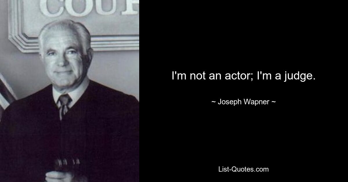 I'm not an actor; I'm a judge. — © Joseph Wapner