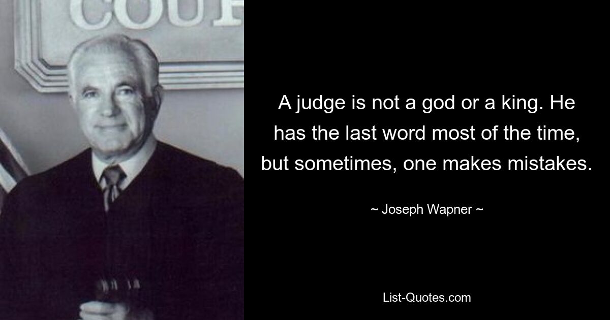 A judge is not a god or a king. He has the last word most of the time, but sometimes, one makes mistakes. — © Joseph Wapner