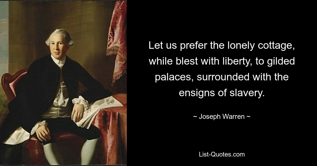 Let us prefer the lonely cottage, while blest with liberty, to gilded palaces, surrounded with the ensigns of slavery. — © Joseph Warren