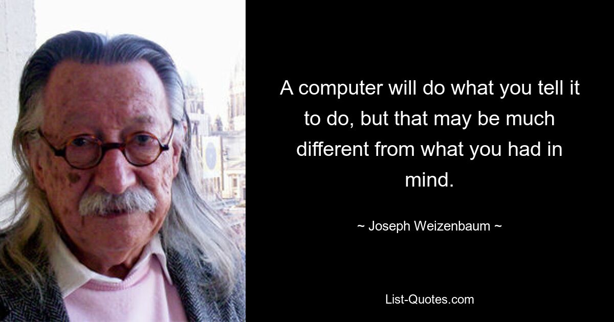 Компьютер будет делать то, что вы ему скажете, но это может сильно отличаться от того, что вы имели в виду. — © Джозеф Вайценбаум