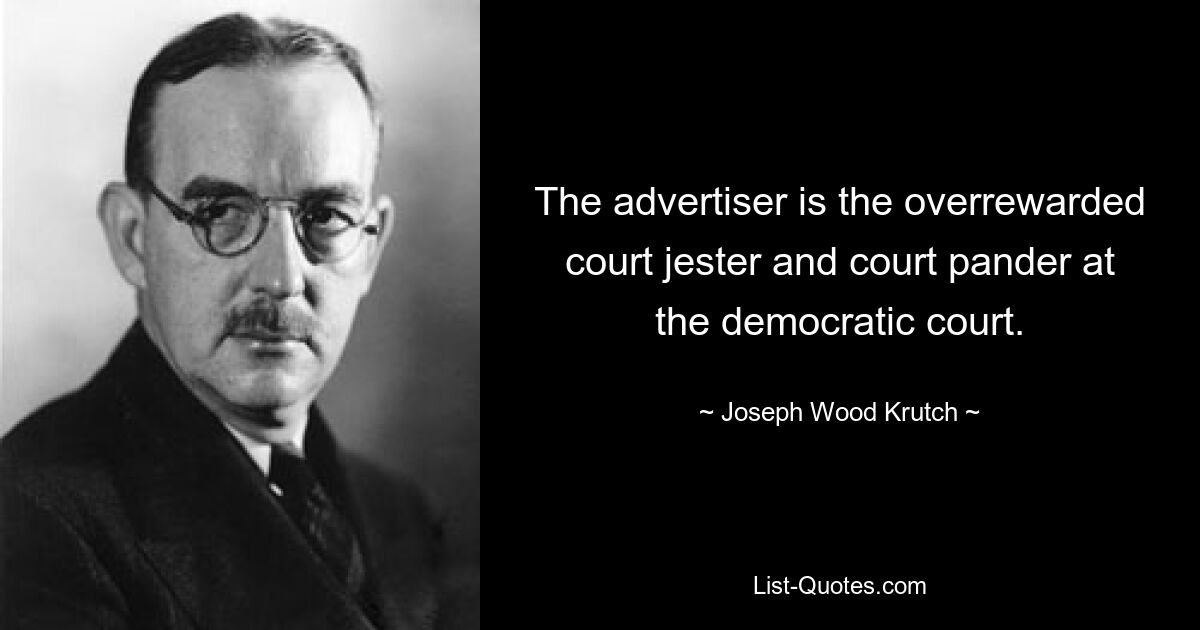 The advertiser is the overrewarded court jester and court pander at the democratic court. — © Joseph Wood Krutch