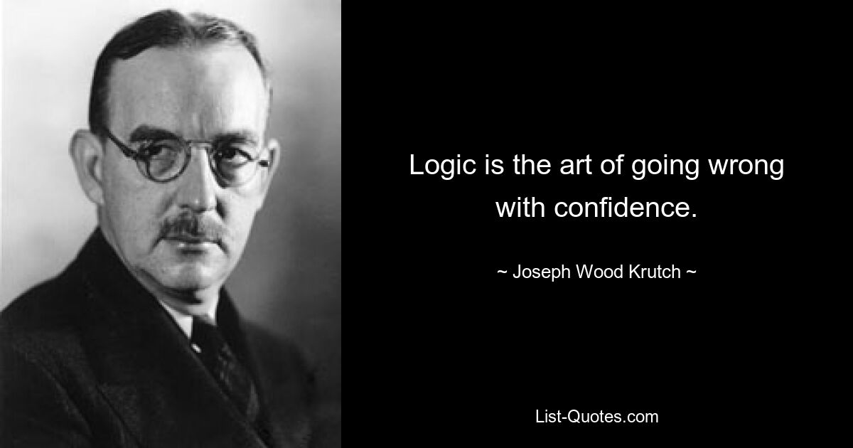 Logic is the art of going wrong with confidence. — © Joseph Wood Krutch