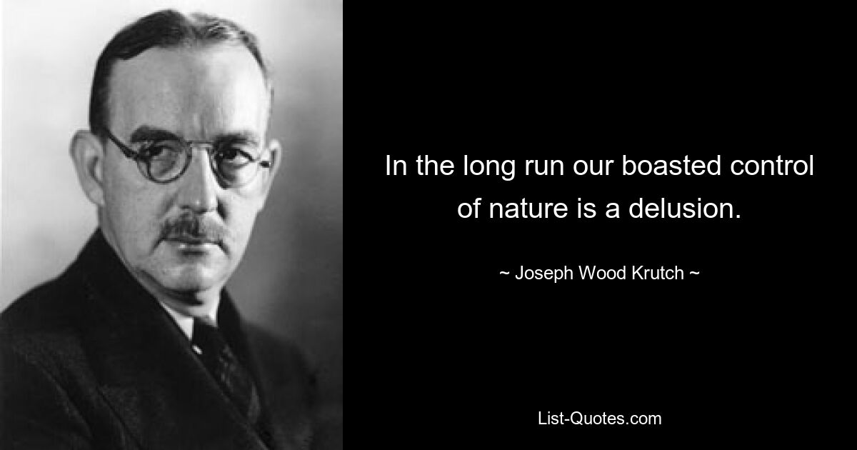 В конце концов, наше хвастливое управление природой — заблуждение. — © Джозеф Вуд Кратч 