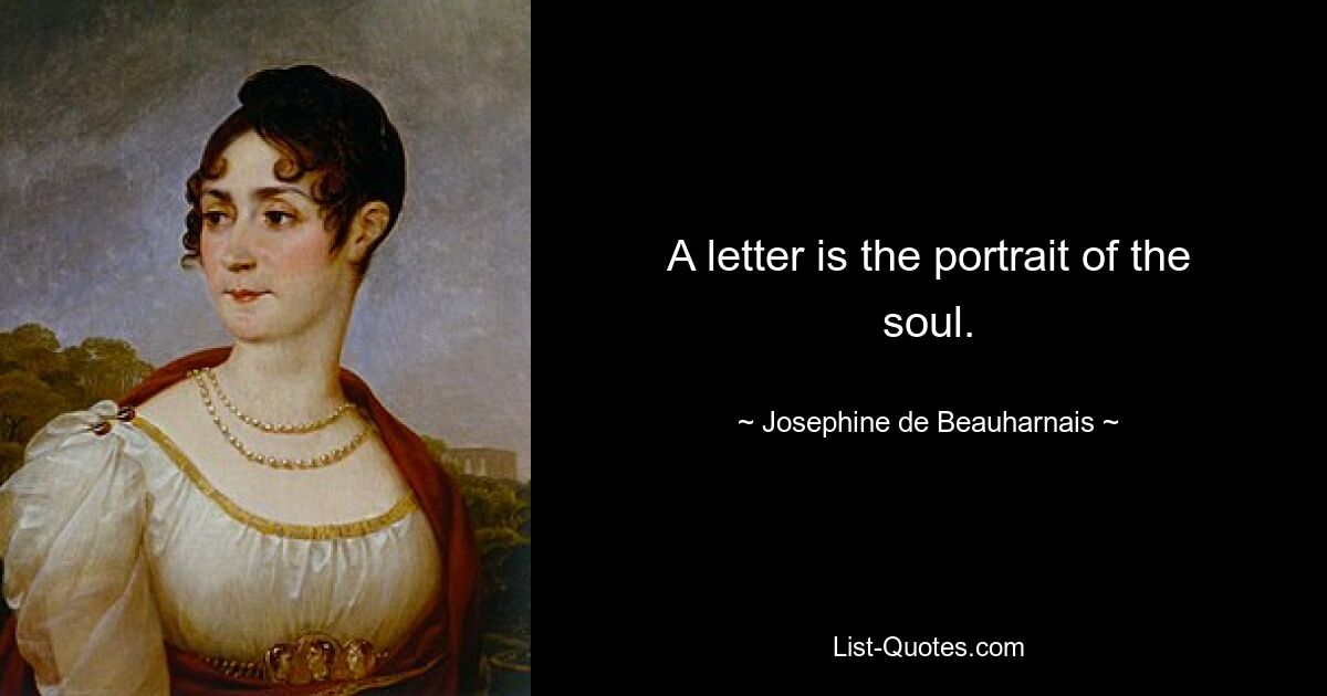 A letter is the portrait of the soul. — © Josephine de Beauharnais