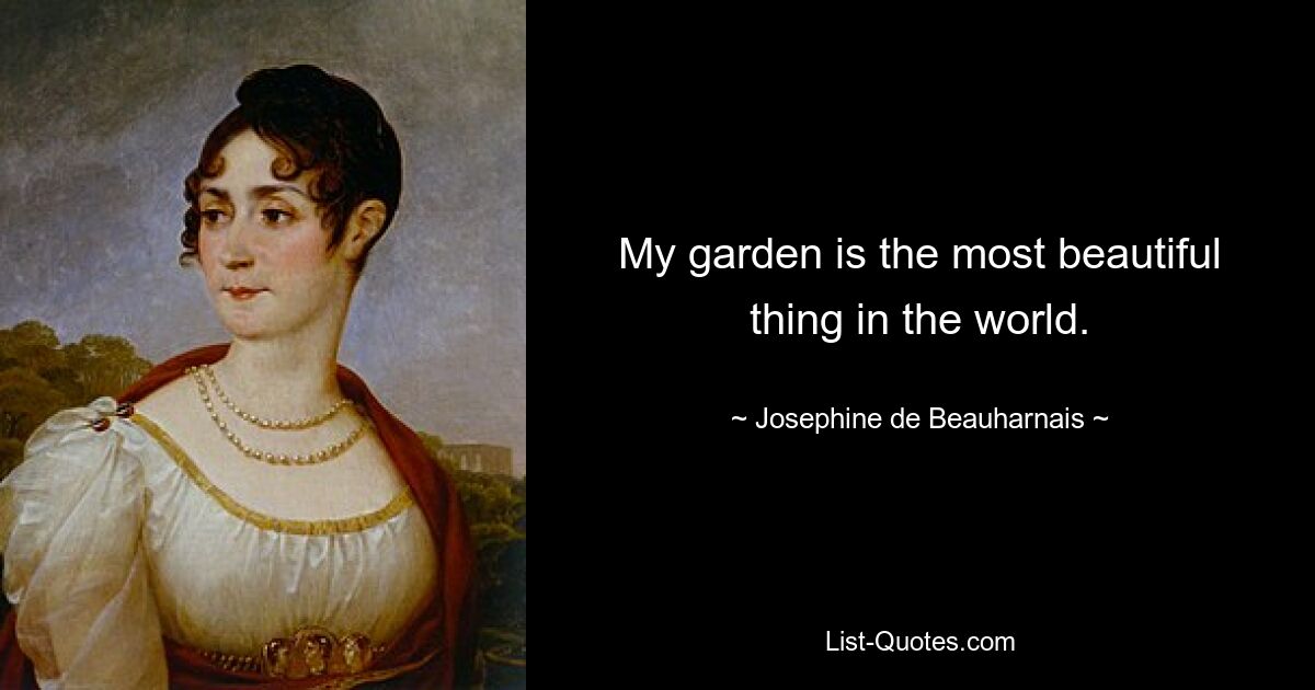 My garden is the most beautiful thing in the world. — © Josephine de Beauharnais