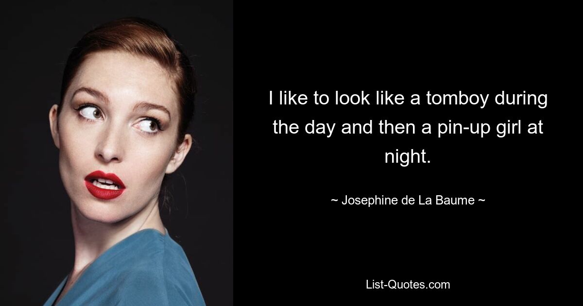 I like to look like a tomboy during the day and then a pin-up girl at night. — © Josephine de La Baume