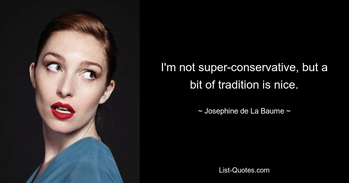 I'm not super-conservative, but a bit of tradition is nice. — © Josephine de La Baume