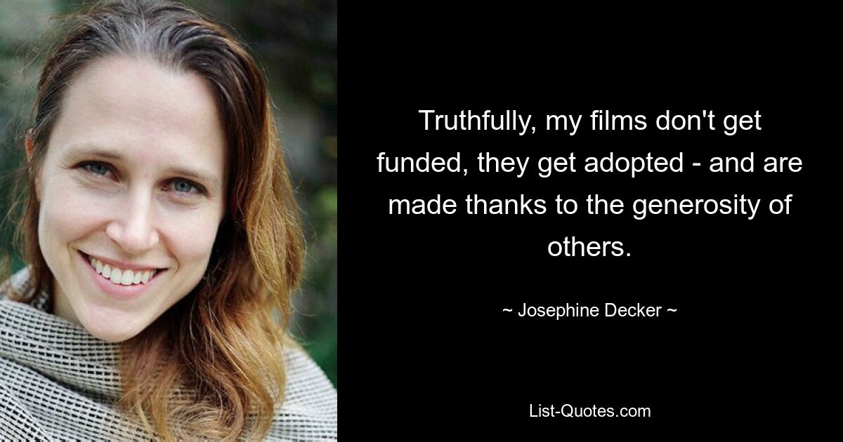 Truthfully, my films don't get funded, they get adopted - and are made thanks to the generosity of others. — © Josephine Decker