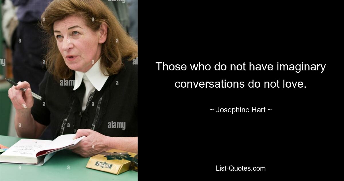 Those who do not have imaginary conversations do not love. — © Josephine Hart