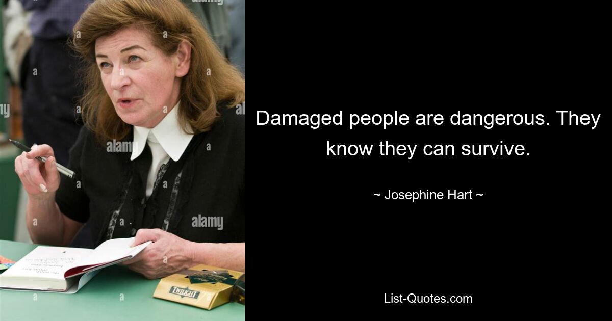 Damaged people are dangerous. They know they can survive. — © Josephine Hart